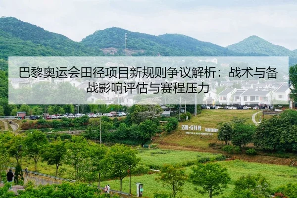 巴黎奥运会田径项目新规则争议解析：战术与备战影响评估与赛程压力